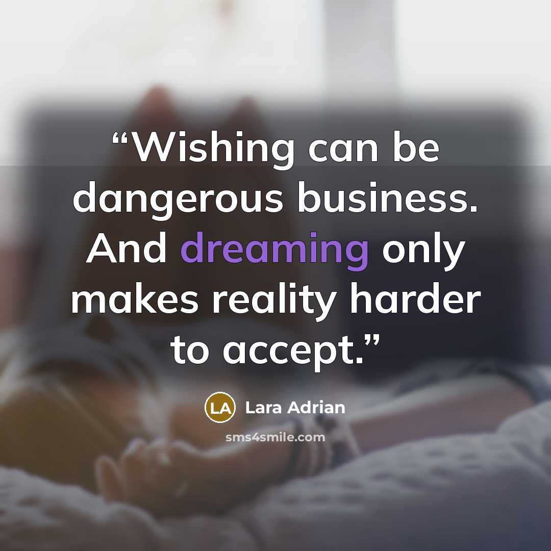 “Wishing can be dangerous business. And dreaming only makes reality harder to accept.” quote by Lara Adrian