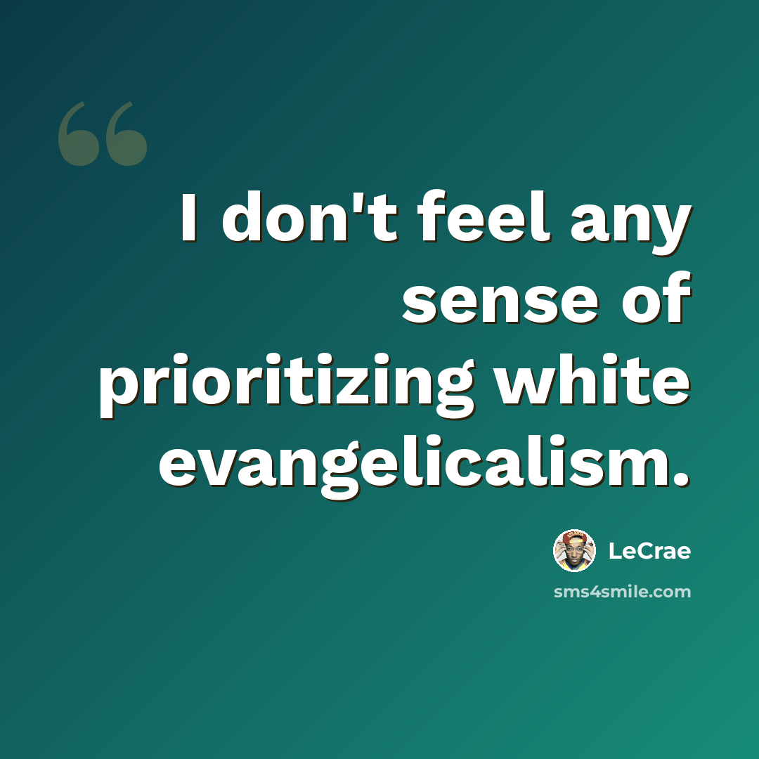 “I don't feel any sense of prioritizing white evangelicalism.” quote by Lecrae