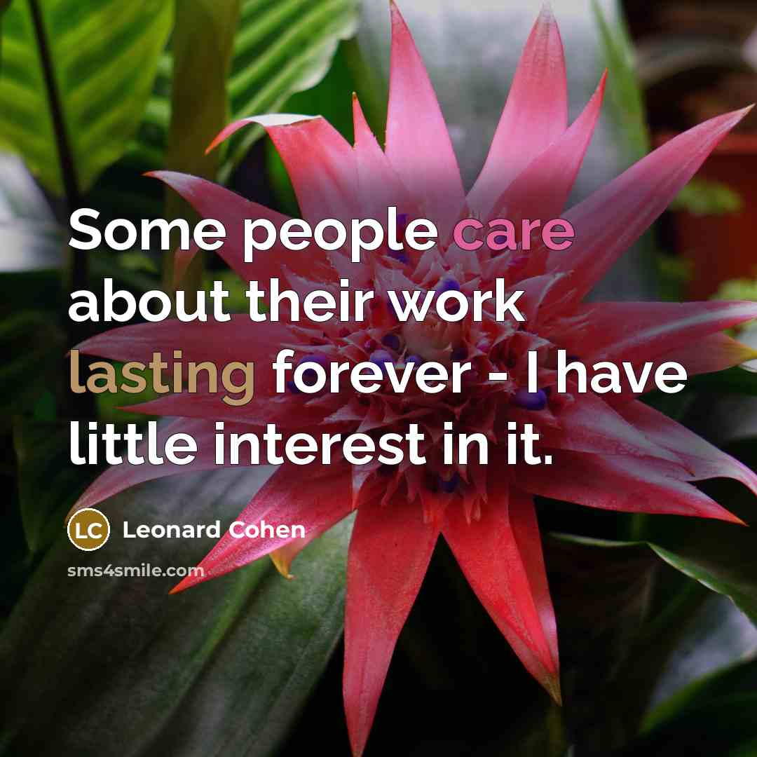 “Some people care about their work lasting forever - I have little interest in it.” quote by Leonard Cohen