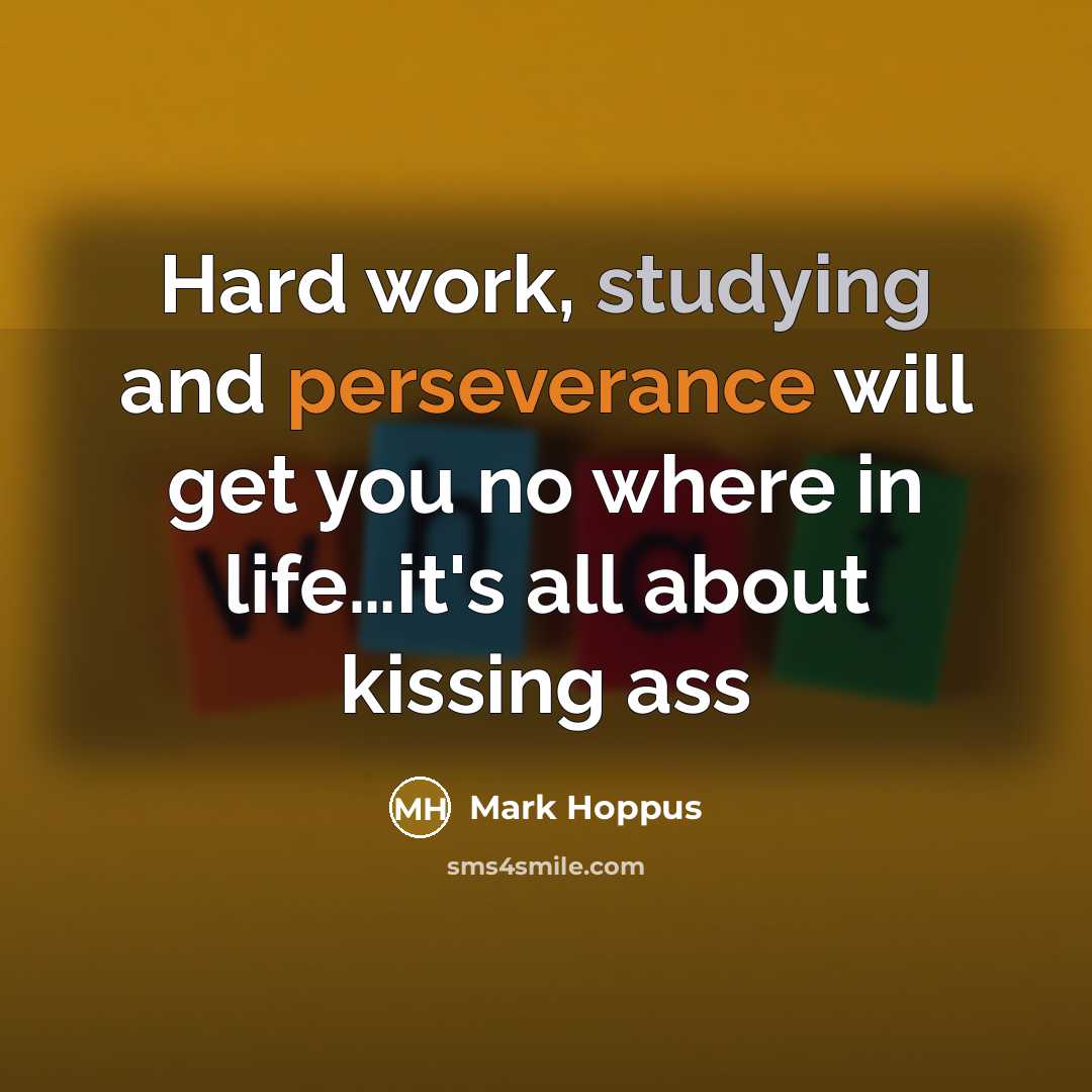 “Hard work, studying and perseverance will get you no where in life…it's all about kissing ass” quote by Mark Hoppus