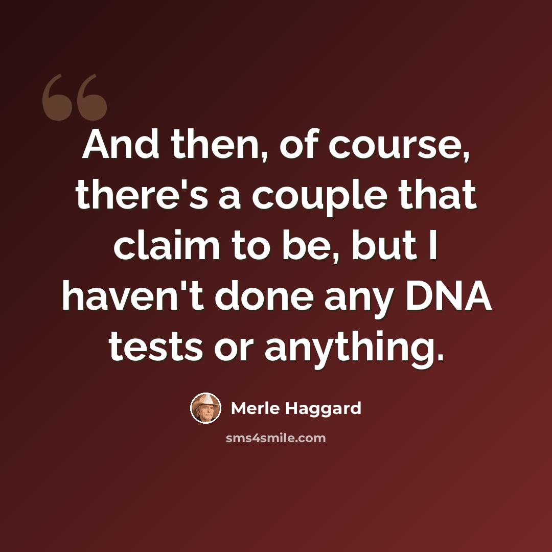 “And then, of course, there's a couple that claim to be, but I haven't done any DNA tests or anything.” quote by Merle Haggard