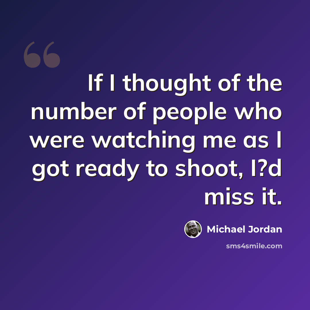 “If I thought of the number of people who were watching me as I got ready to shoot, I?d miss it.” quote by Michael Jordan