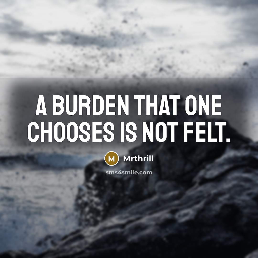 “A burden that one chooses is not felt.” quote by Mrthrill