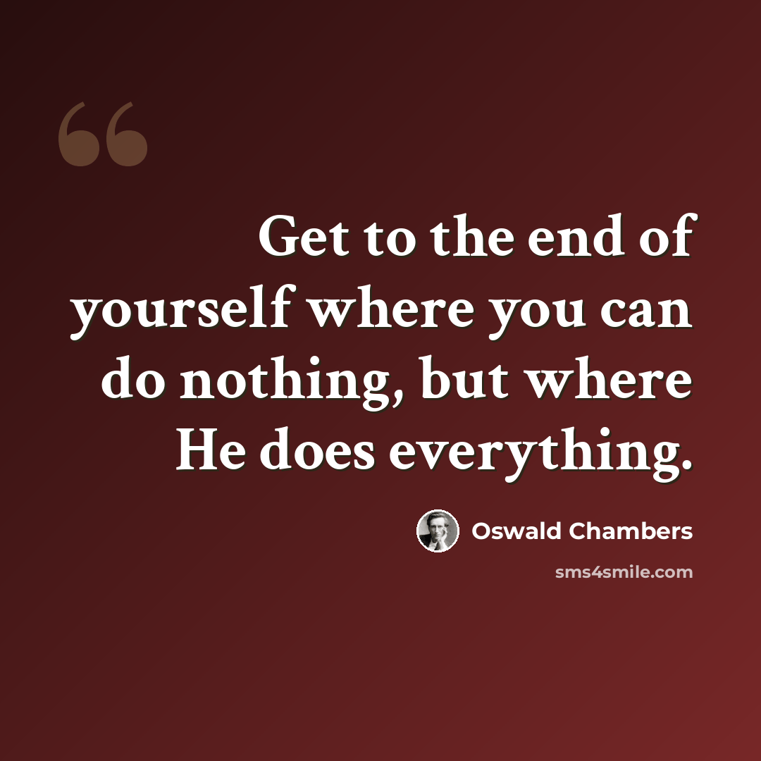 “Get to the end of yourself where you can do nothing, but where He does everything.” quote by Oswald Chambers