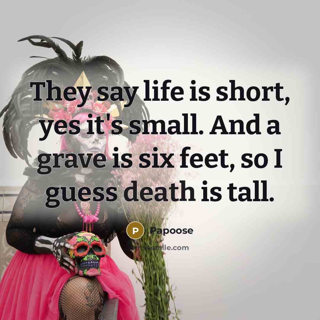 “They say life is short, yes it's small. And a grave is six feet, so I guess death is tall.” quote by Papoose