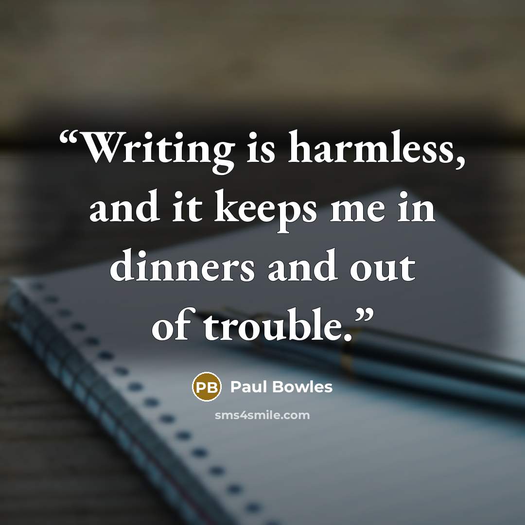 “Writing is harmless, and it keeps me in dinners and out of trouble.” quote by Paul Bowles