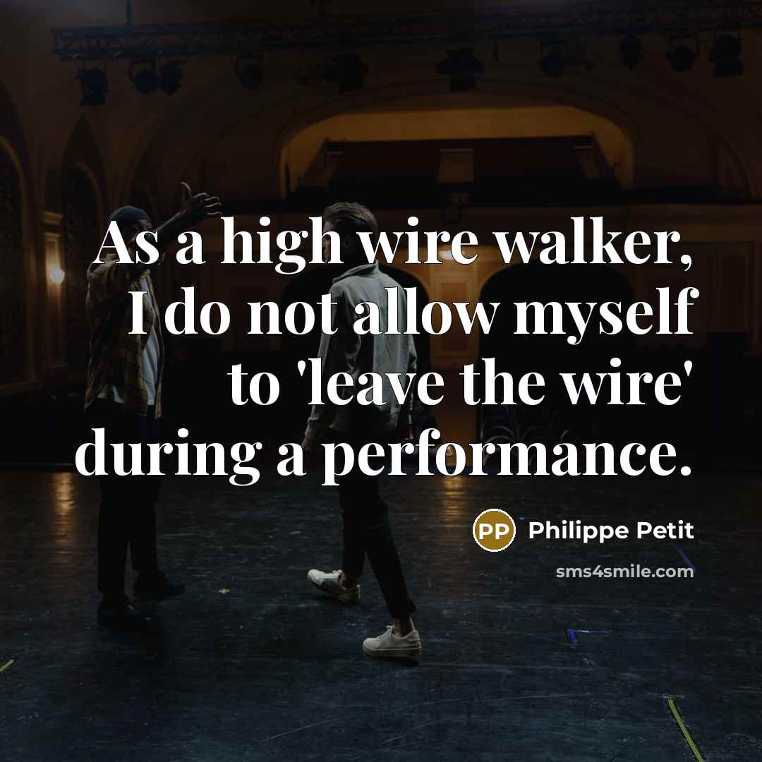 “As a high wire walker, I do not allow myself to 'leave the wire' during a performance.” quote by Philippe Petit