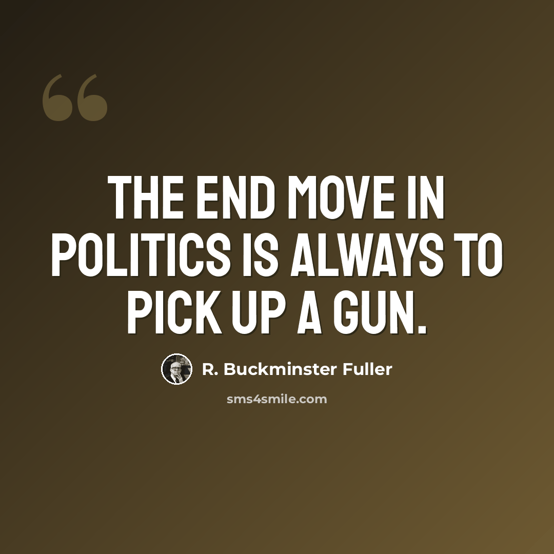 “The end move in politics is always to pick up a gun.” quote by R. Buckminster Fuller