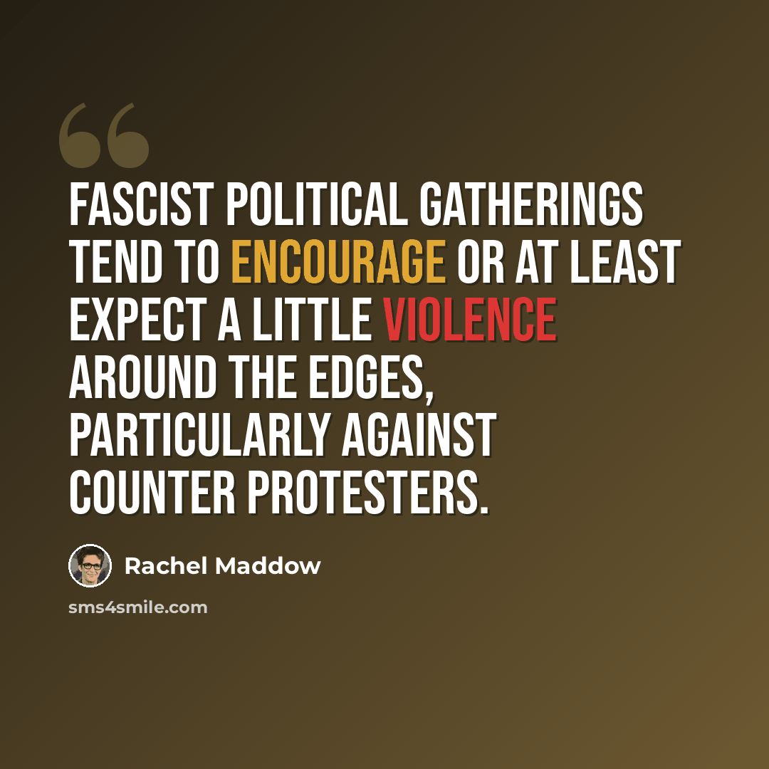 “Fascist political gatherings tend to encourage or at least expect a little violence around the edges, particularly against counter protesters.” quote by Rachel Maddow