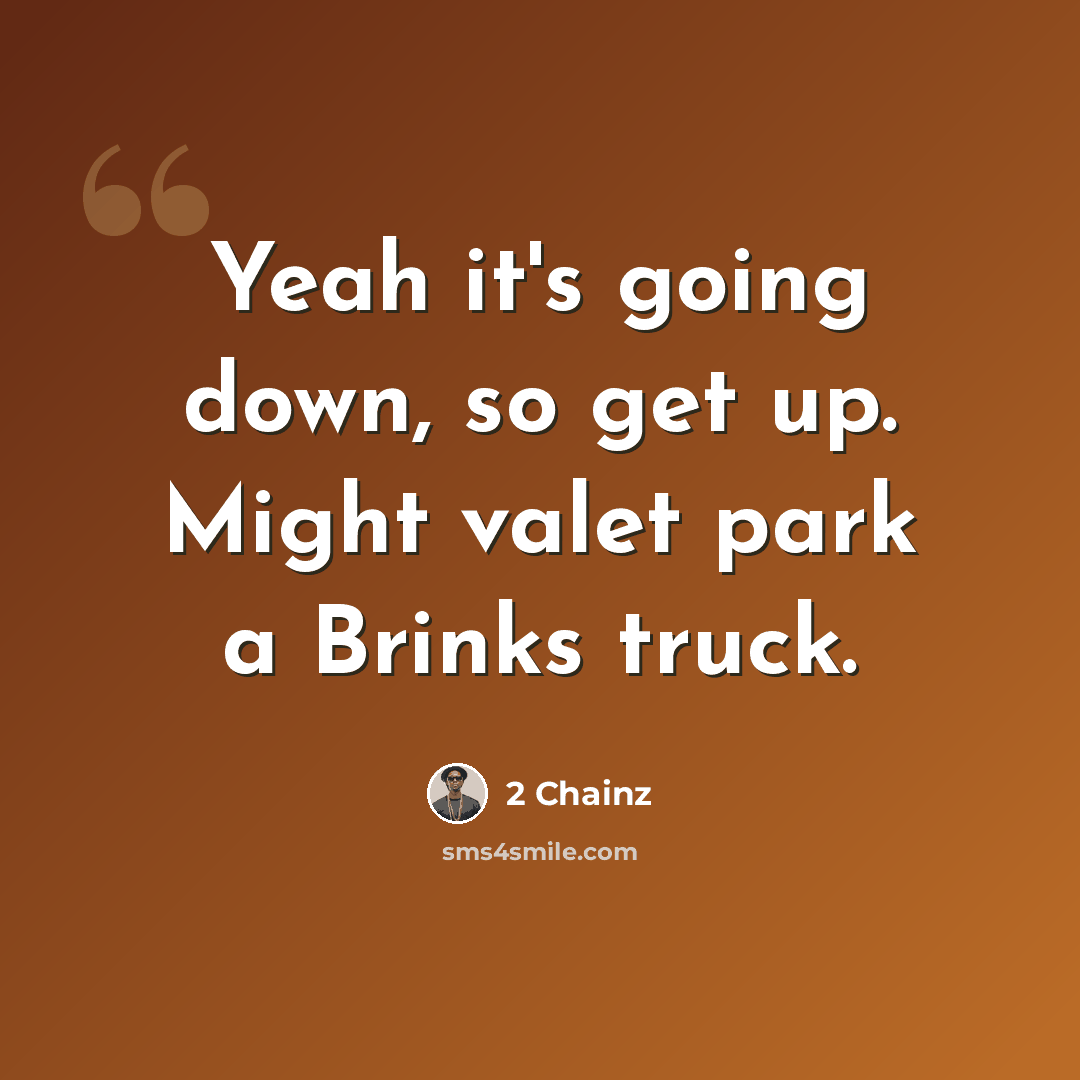 “Yeah it's going down, so get up. Might valet park a Brinks truck.” quote by 2 Chainz
