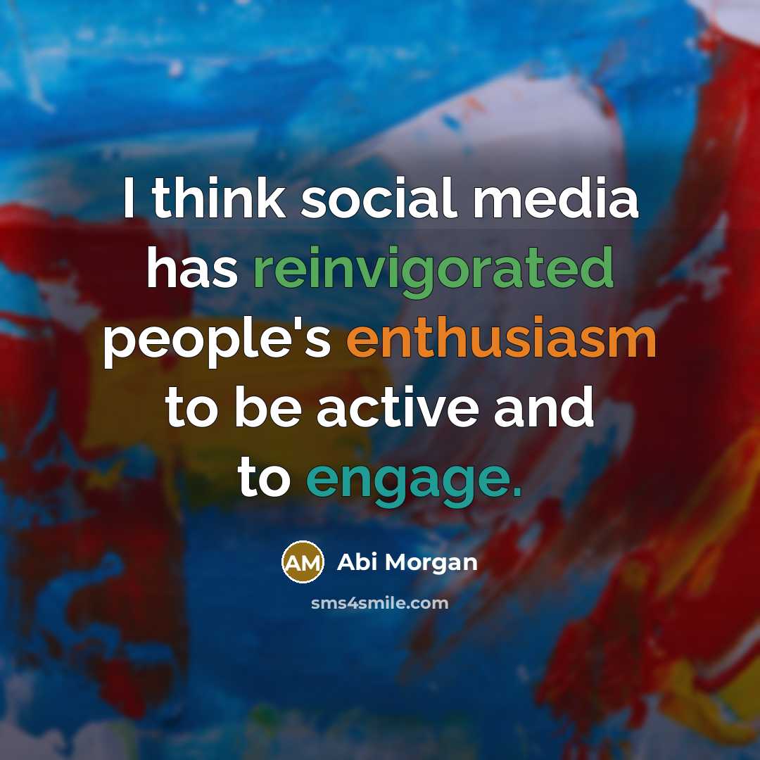 “I think social media has reinvigorated people's enthusiasm to be active and to engage.” quote by Abi Morgan