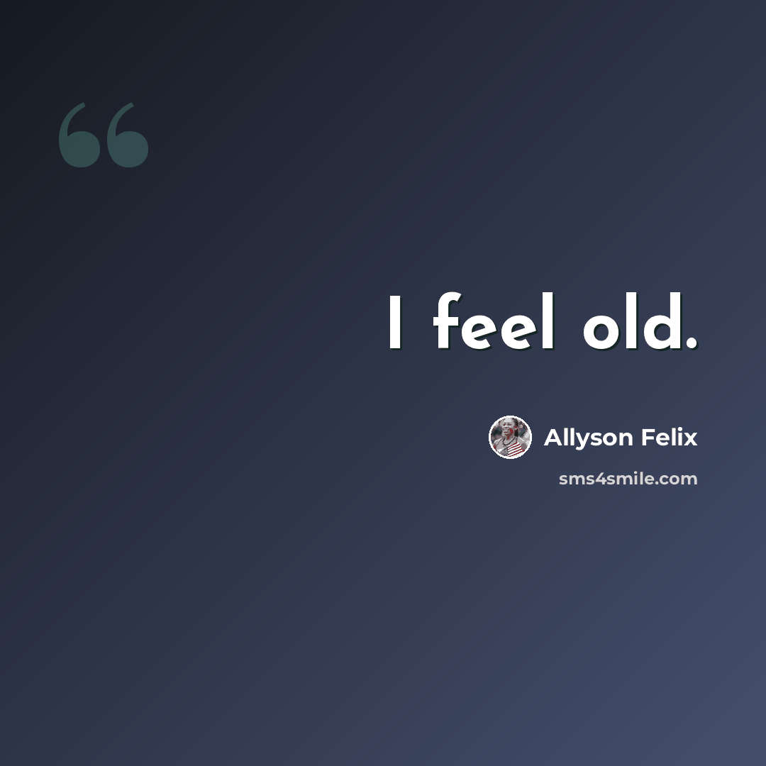 “I feel old.” quote by Allyson Felix