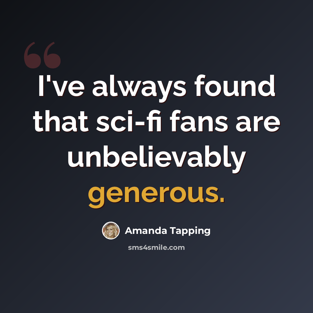 “I've always found that sci-fi fans are unbelievably generous.” quote by Amanda Tapping