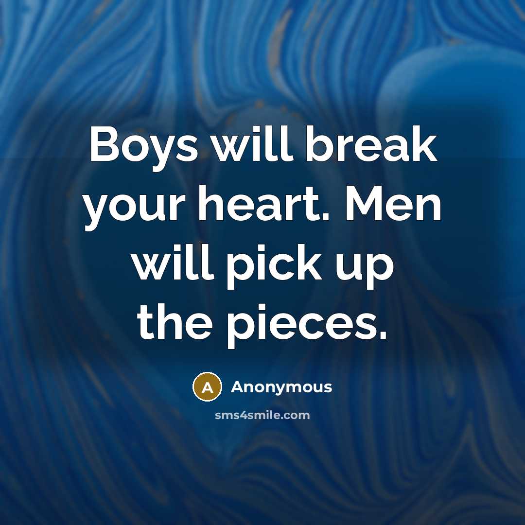 “Boys will break your heart. Men will pick up the pieces.” quote by Anonymous