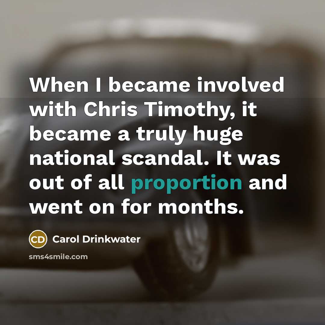 “When I became involved with Chris Timothy, it became a truly huge national scandal. It was out of all proportion and went on for months.” quote by Carol Drinkwater