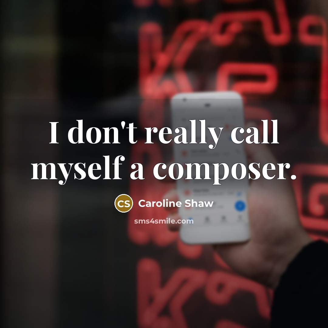 “I don't really call myself a composer.” quote by Caroline Shaw