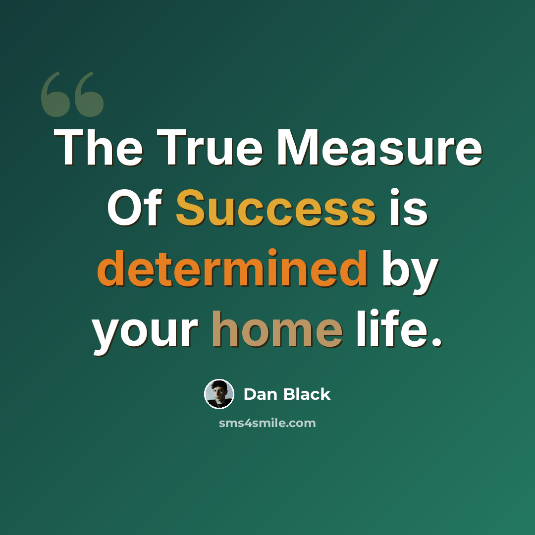 “The True Measure Of Success is determined by your home life.” quote by Dan Black