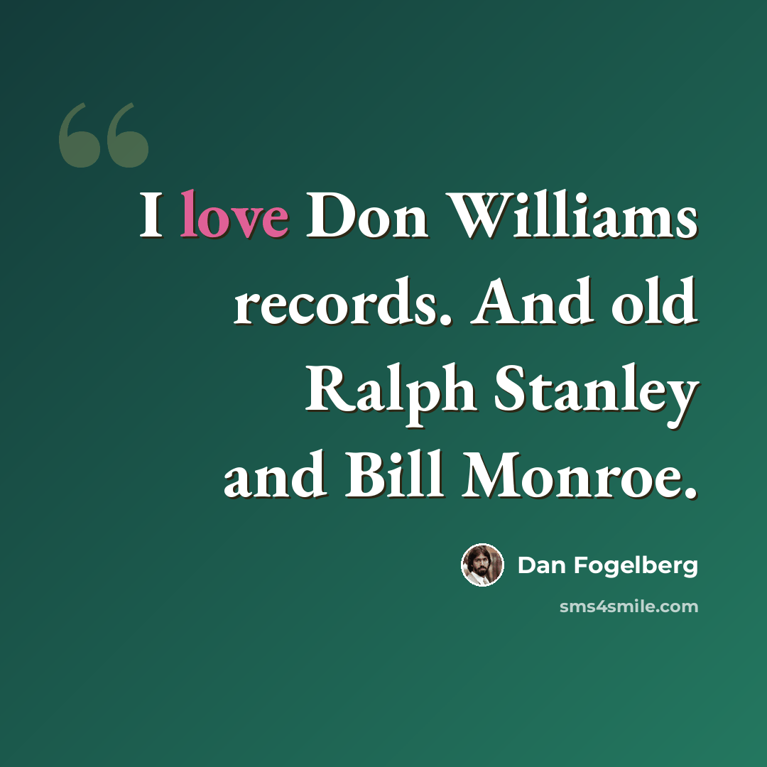 “I love Don Williams records. And old Ralph Stanley and Bill Monroe.” quote by Dan Fogelberg