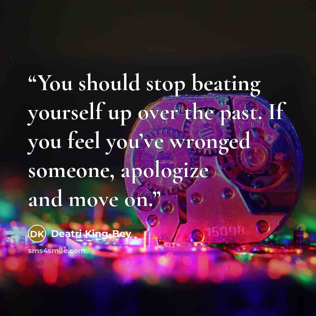“You should stop beating yourself up over the past. If you feel you’ve wronged someone, apologize and move on.” quote by Deatri King-Bey
