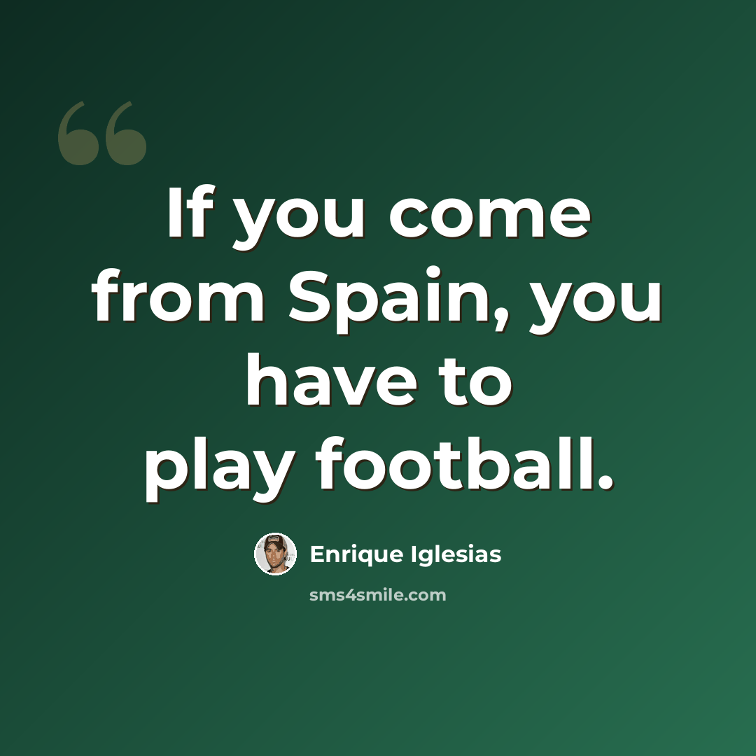 “If you come from Spain, you have to play football.” quote by Enrique Iglesias
