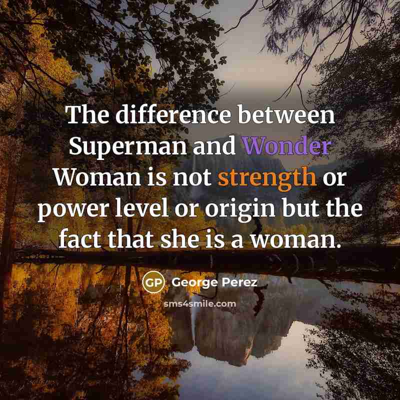 “The difference between Superman and Wonder Woman is not strength or power level or origin but the fact that she is a woman.” quote by George Perez