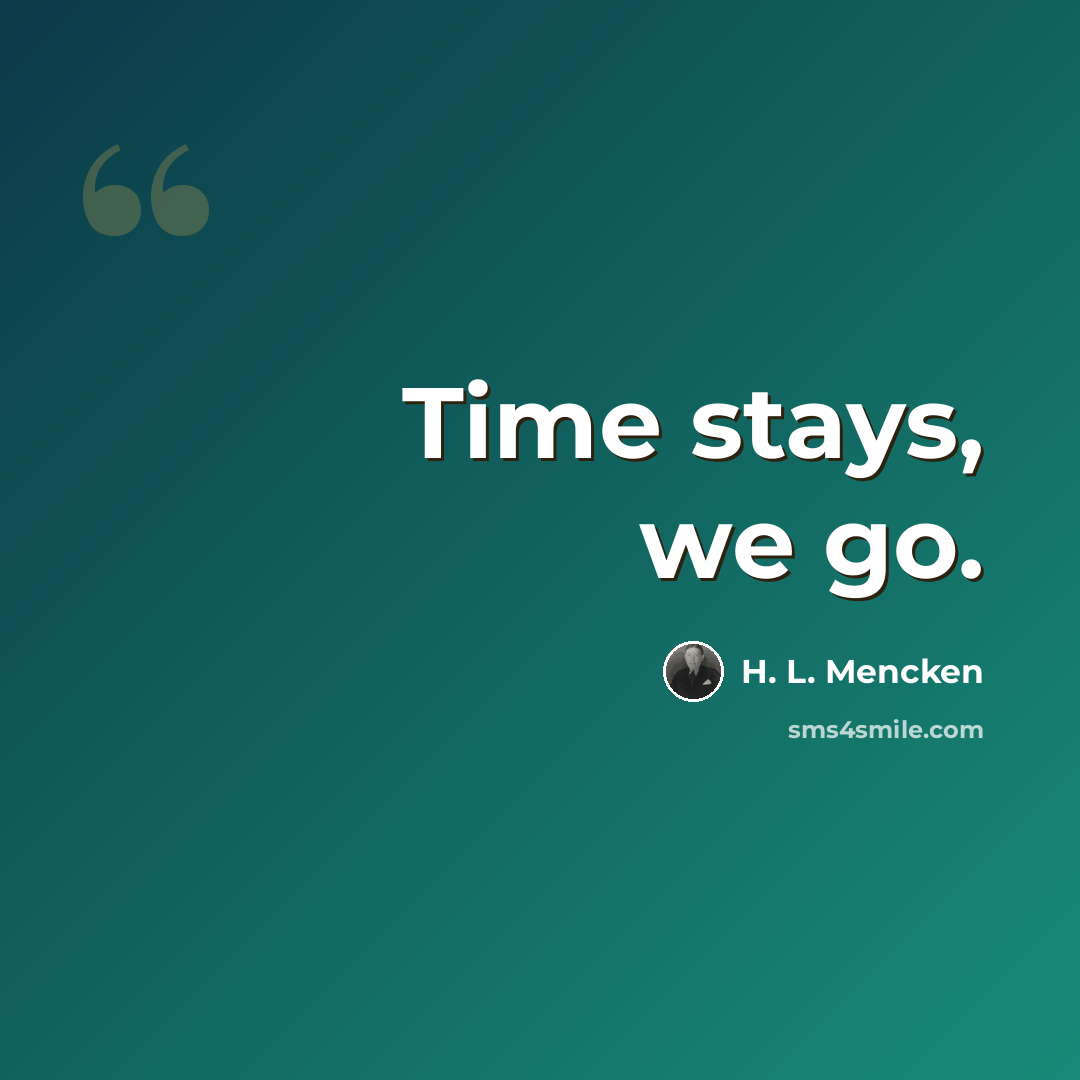 “Time stays, we go.” quote by H. L. Mencken