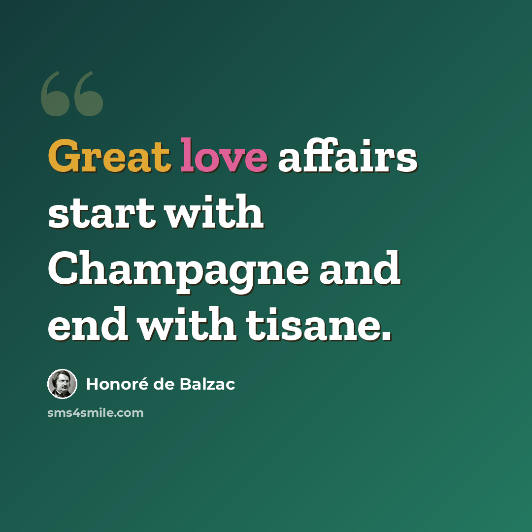 “Great love affairs start with Champagne and end with tisane.” quote by Honore de Balzac