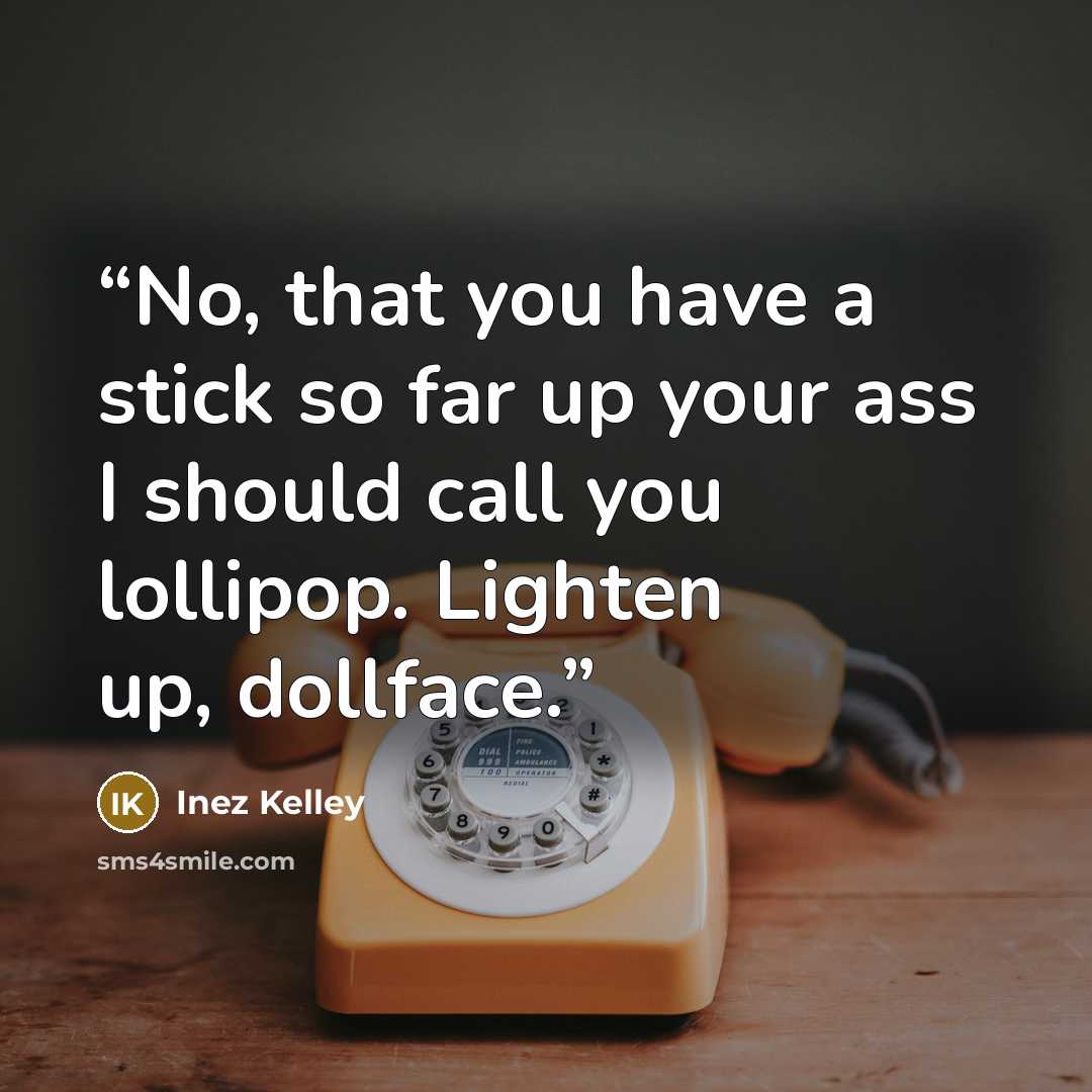 “No, that you have a stick so far up your ass I should call you lollipop. Lighten up, dollface.” quote by Inez Kelley