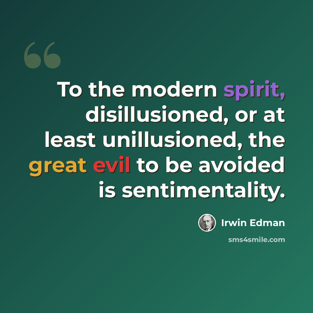 “To the modern spirit, disillusioned, or at least unillusioned, the great evil to be avoided is sentimentality.” quote by Irwin Edman