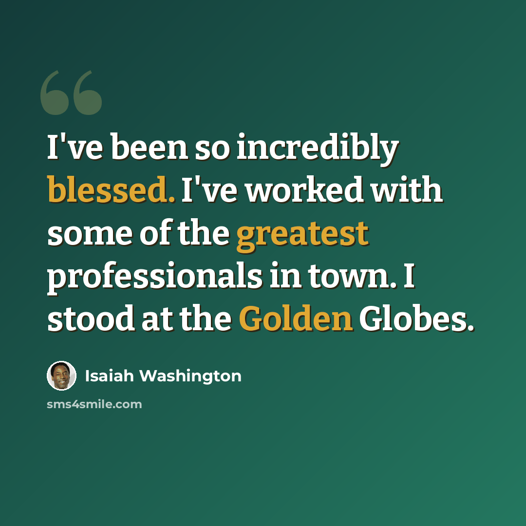 “I've been so incredibly blessed. I've worked with some of the greatest professionals in town. I stood at the Golden Globes.” quote by Isaiah Washington