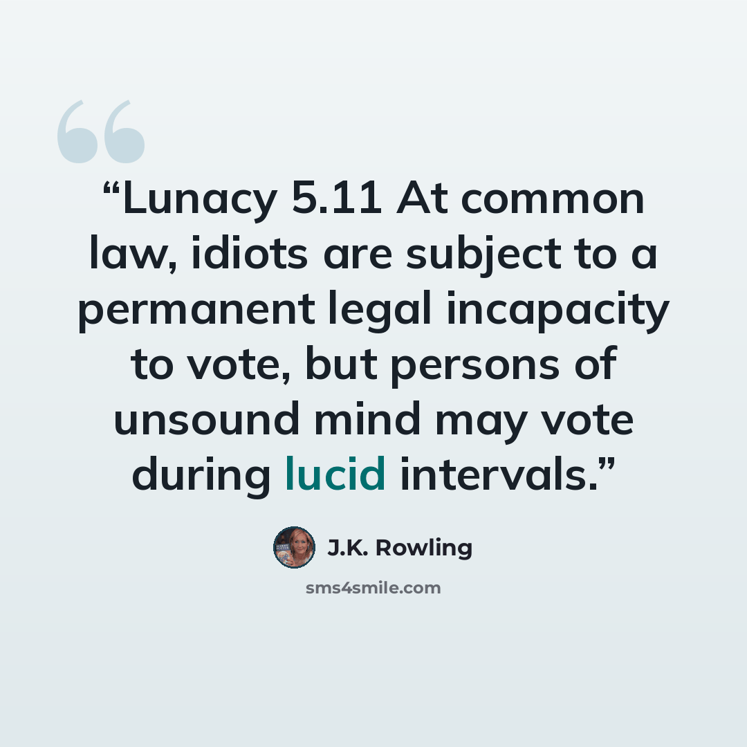 “Lunacy 5.11 At common law, idiots are subject to a permanent legal incapacity to vote, but persons of unsound mind may vote during lucid intervals.” quote by J.K. Rowling