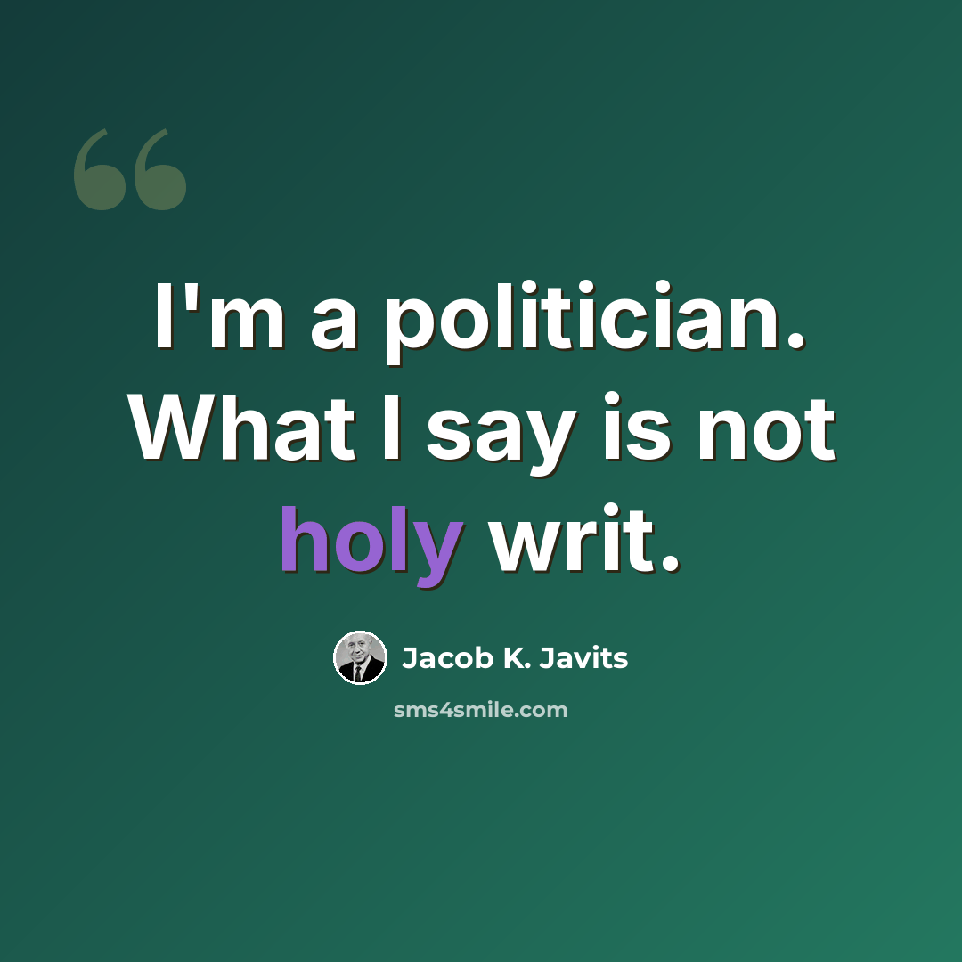 “I'm a politician. What I say is not holy writ.” quote by Jacob K. Javits