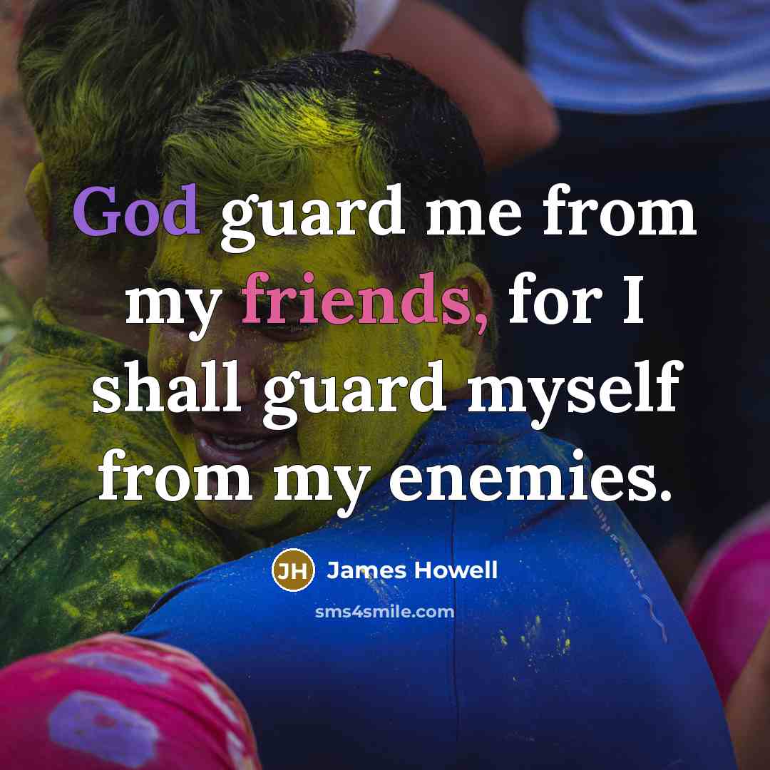 “God guard me from my friends, for I shall guard myself from my enemies.” quote by James Howell