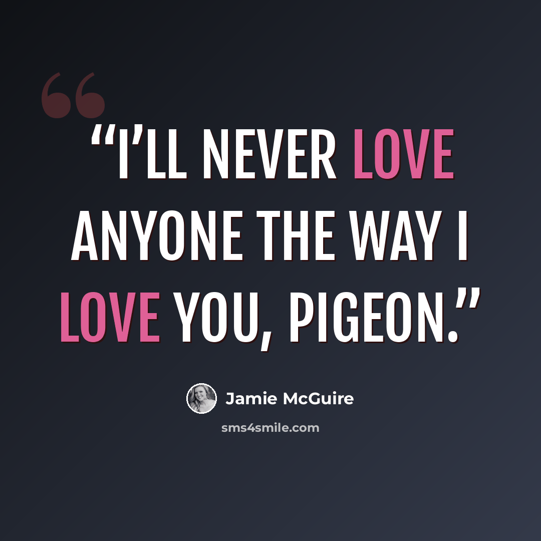 “I’ll never love anyone the way I love you, Pigeon.” quote by Jamie McGuire