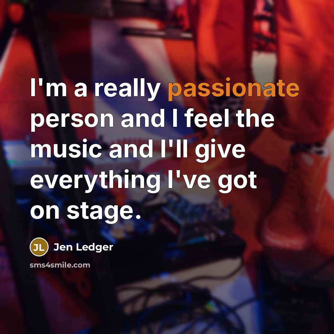 “I'm a really passionate person and I feel the music and I'll give everything I've got on stage.” quote by Jen Ledger