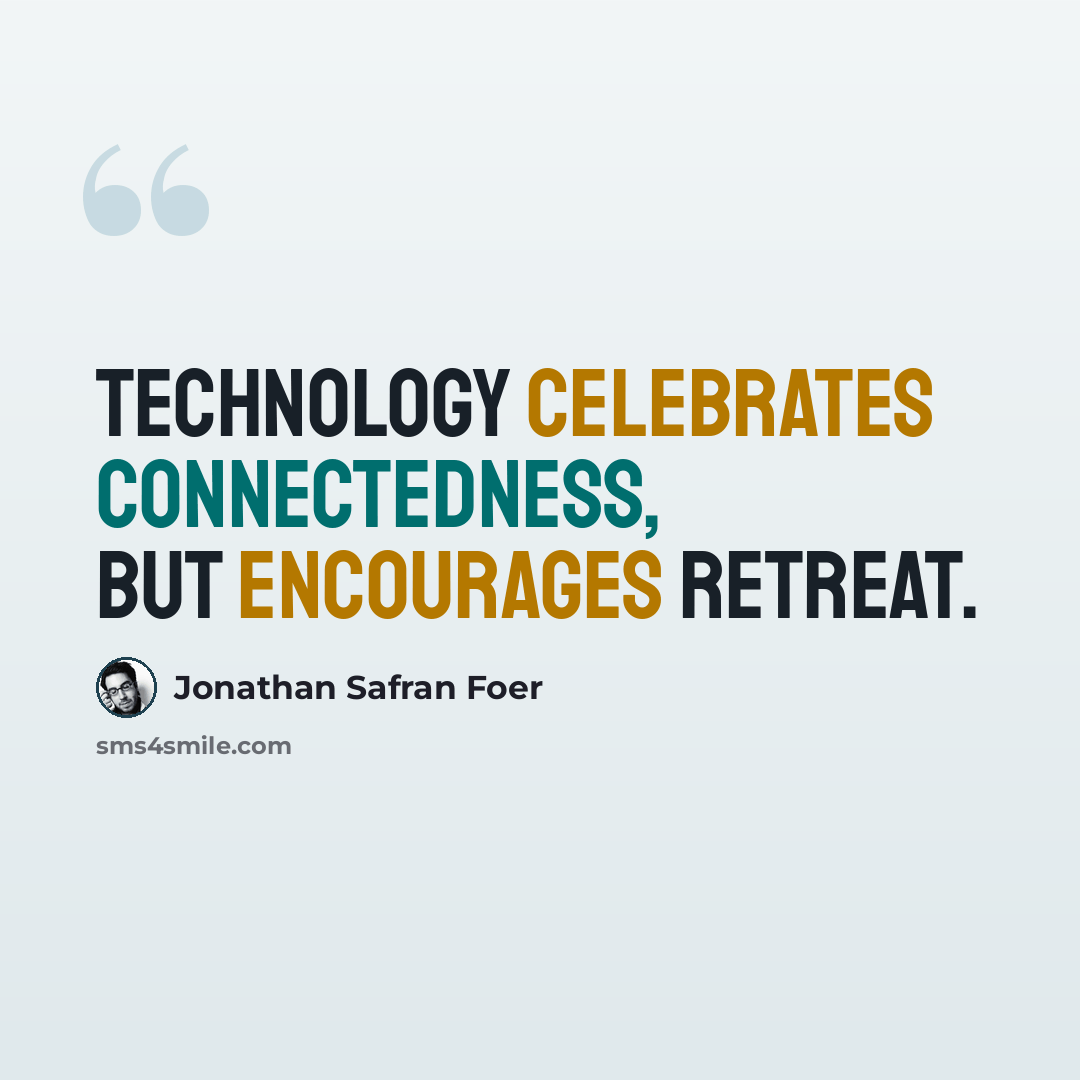 “Technology celebrates connectedness, but encourages retreat.” quote by Jonathan Safran Foer