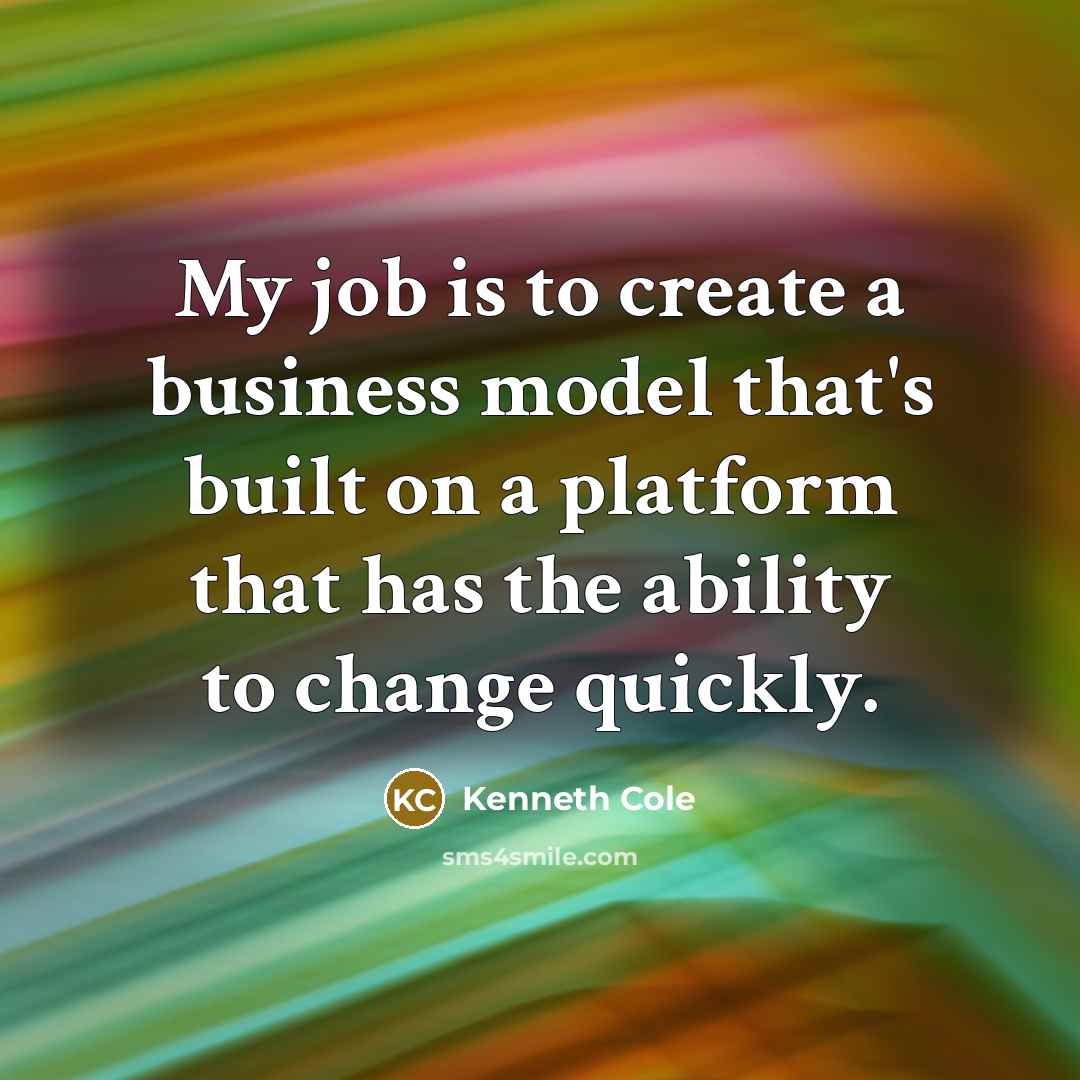 “My job is to create a business model that's built on a platform that has the ability to change quickly.” quote by Kenneth Cole