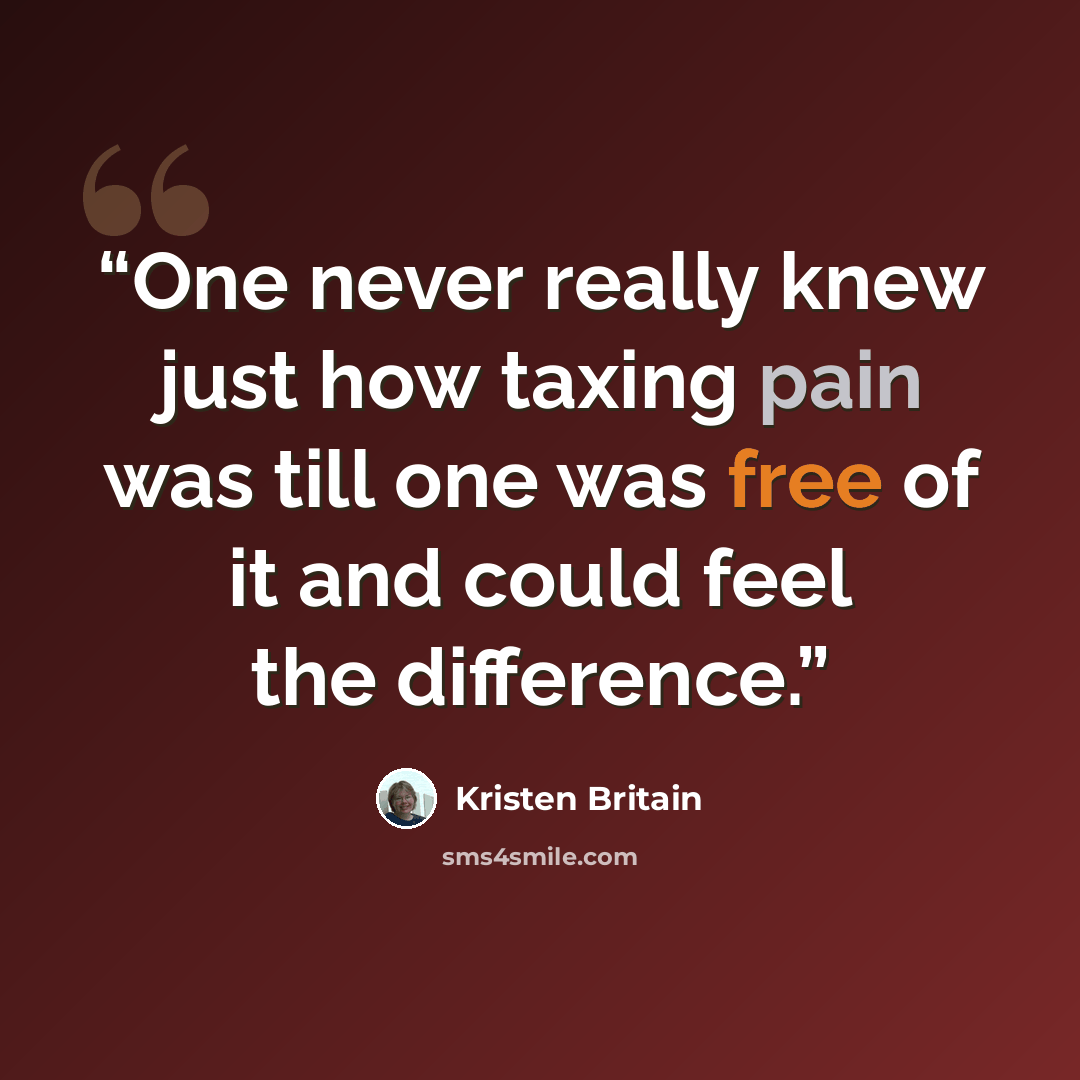 “One never really knew just how taxing pain was till one was free of it and could feel the difference.” quote by Kristen Britain