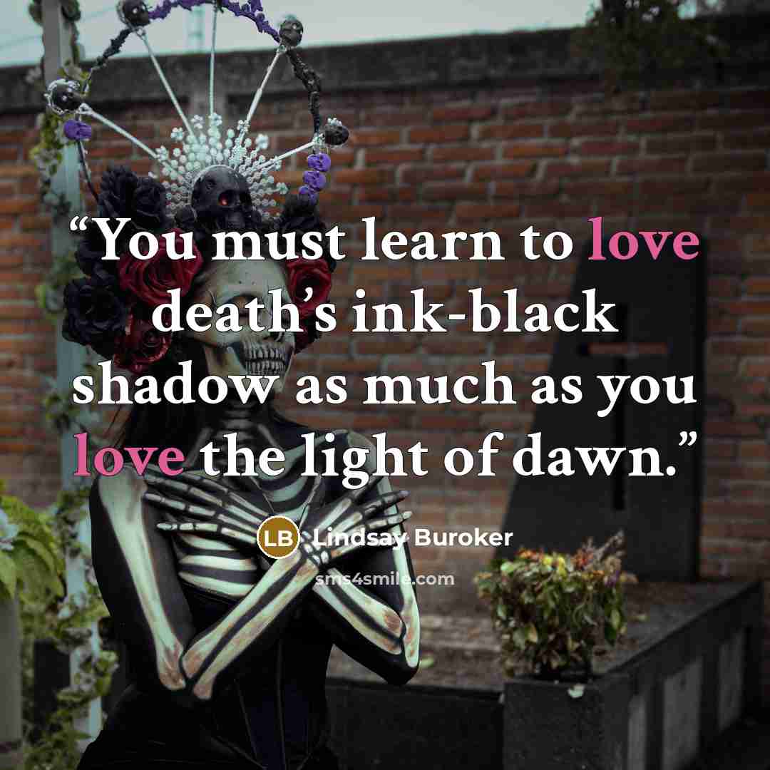 “You must learn to love death’s ink-black shadow as much as you love the light of dawn.” quote by Lindsay Buroker