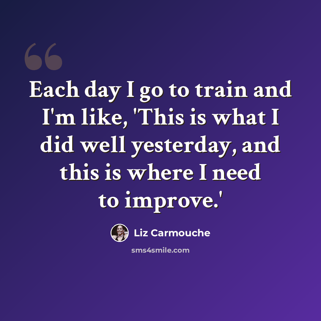 “Each day I go to train and I'm like, 'This is what I did well yesterday, and this is where I need to improve.'” quote by Liz Carmouche