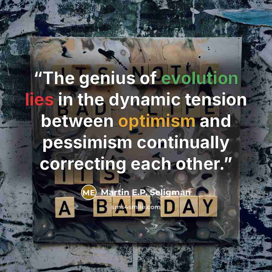 “The genius of evolution lies in the dynamic tension between optimism and pessimism continually correcting each other.” quote by Martin E.P. Seligman