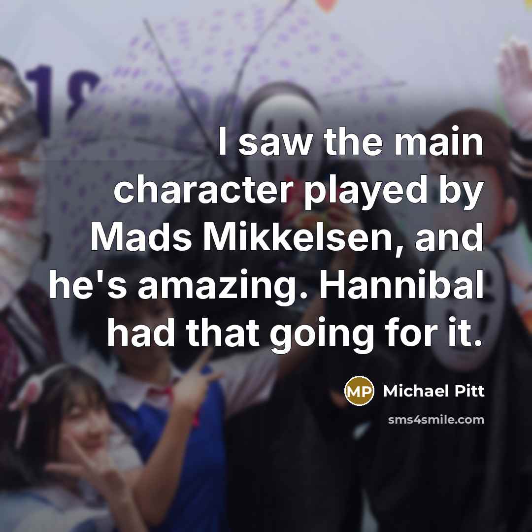 “I saw the main character played by Mads Mikkelsen, and he's amazing. Hannibal had that going for it.” quote by Michael Pitt