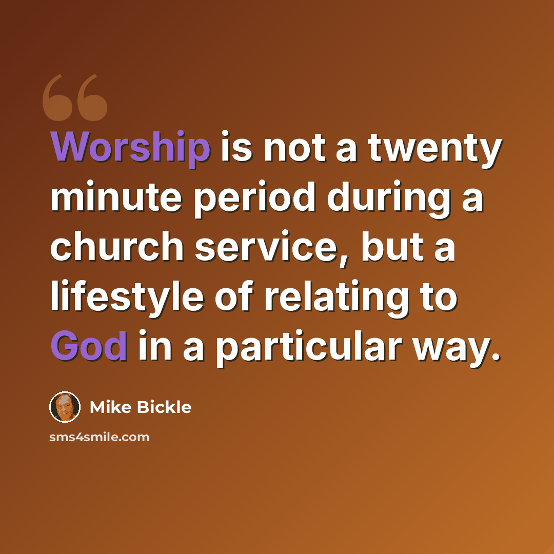 “Worship is not a twenty minute period during a church service, but a lifestyle of relating to God in a particular way.” quote by Mike Bickle