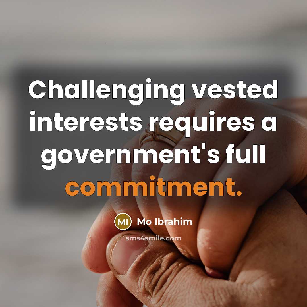 “Challenging vested interests requires a government's full commitment.” quote by Mo Ibrahim