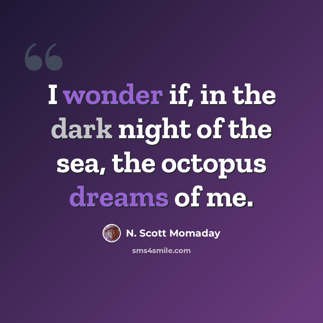 “I wonder if, in the dark night of the sea, the octopus dreams of me.” quote by N. Scott Momaday