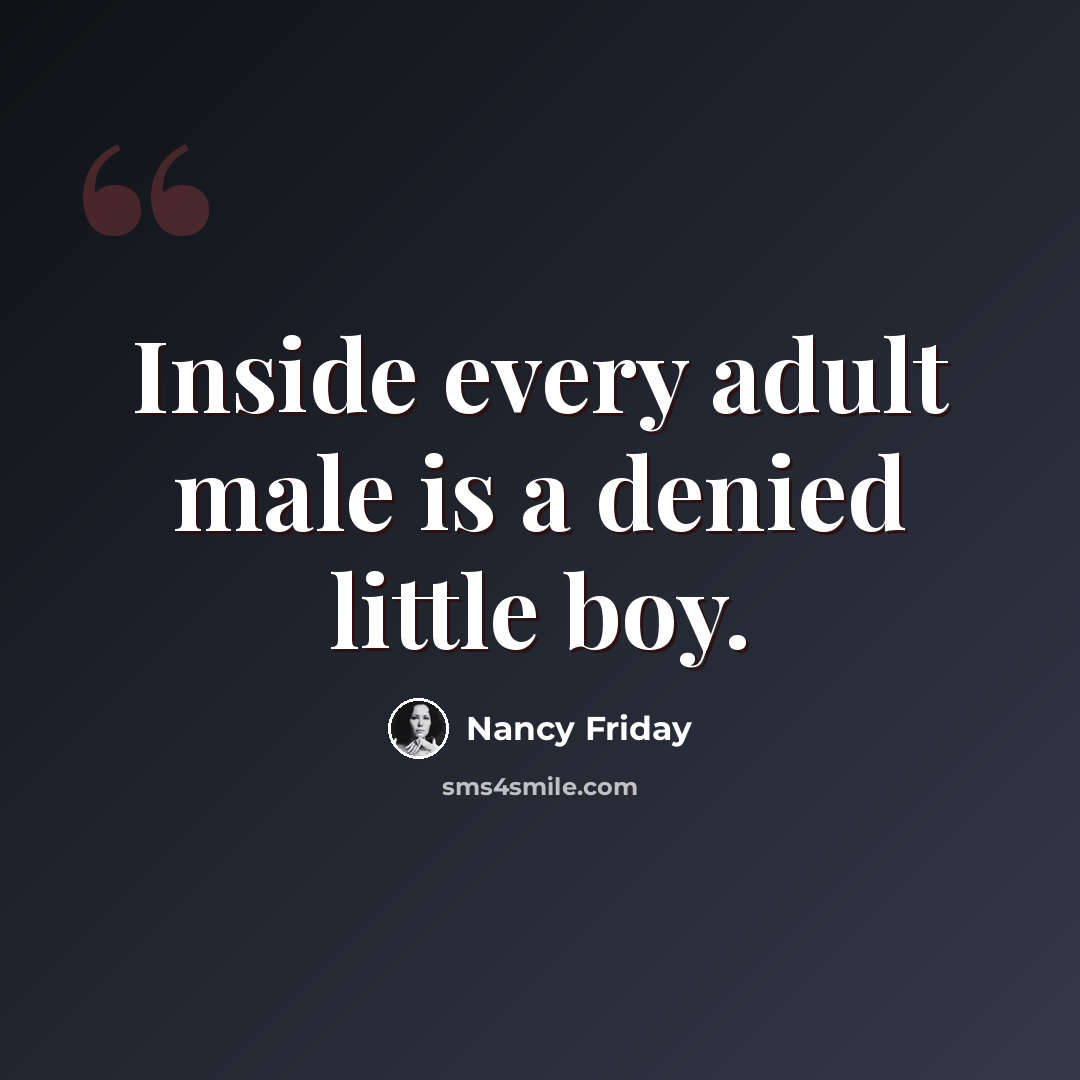 “Inside every adult male is a denied little boy.” quote by Nancy Friday
