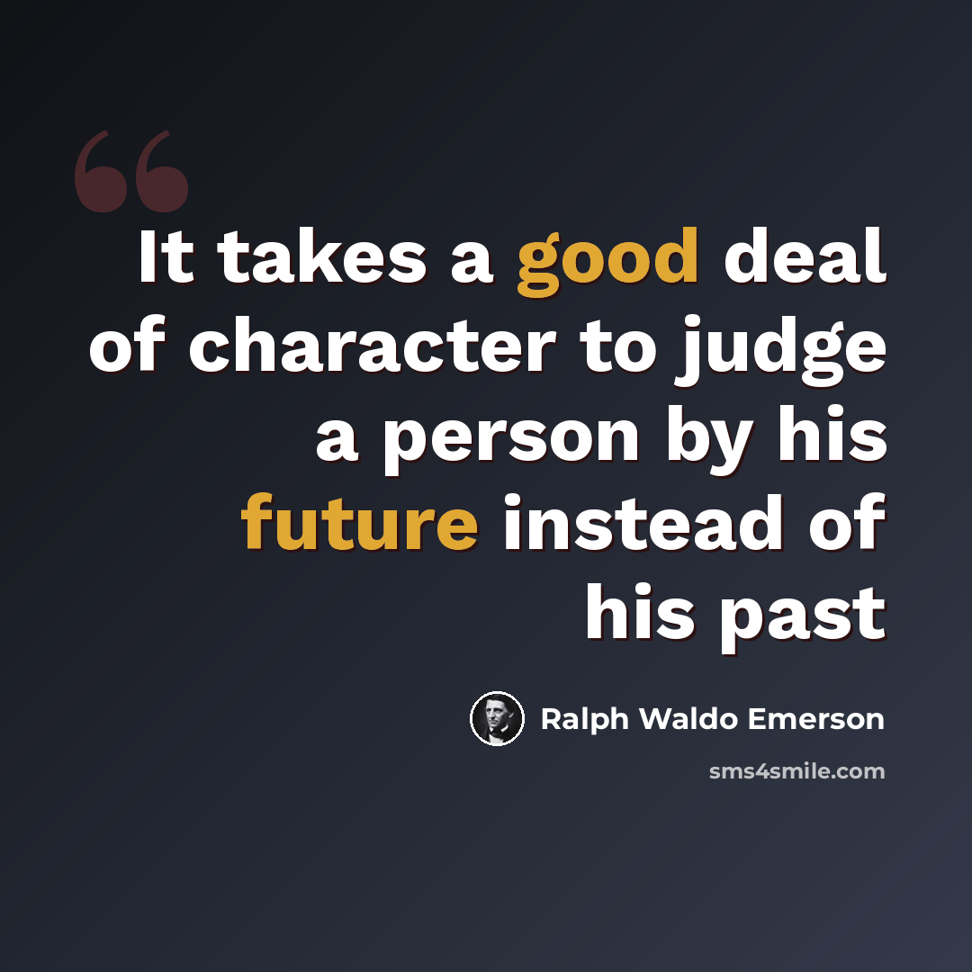 “It takes a good deal of character to judge a person by his future instead of his past” quote by Ralph Waldo Emerson