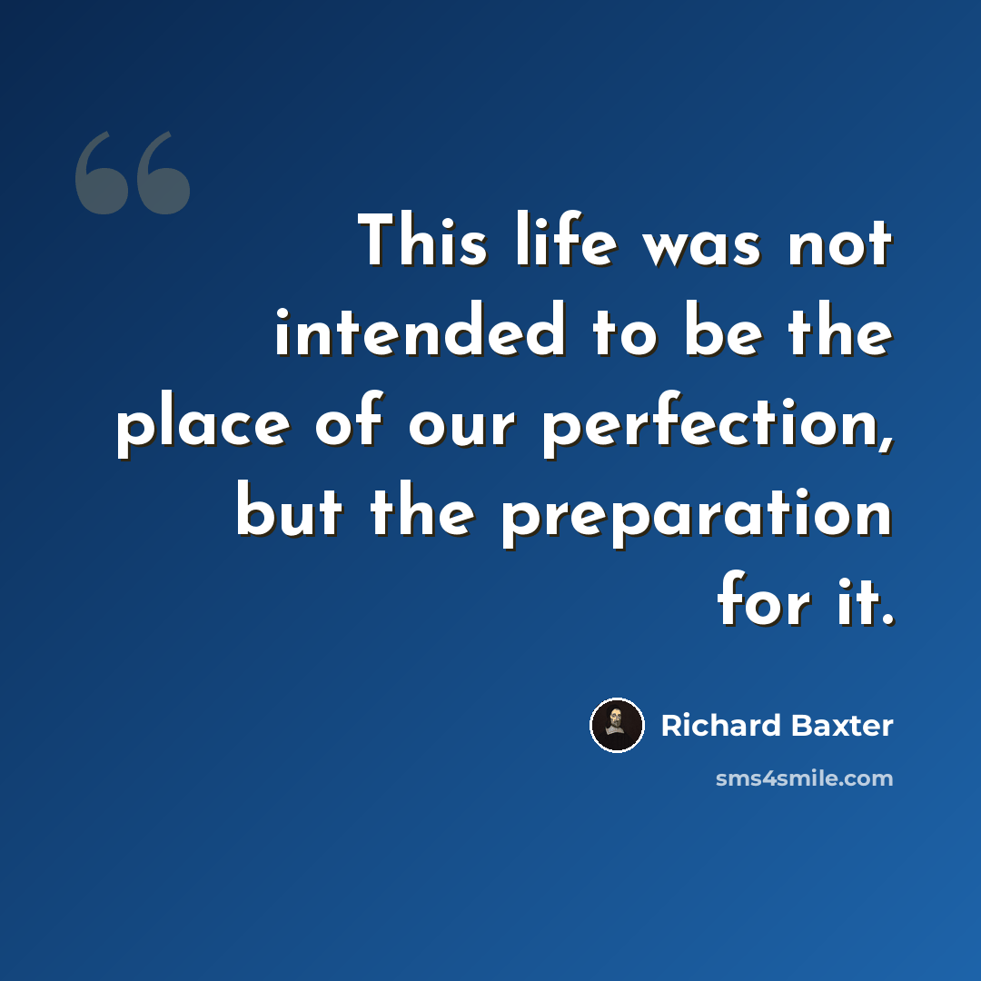 “This life was not intended to be the place of our perfection, but the preparation for it.” quote by Richard Baxter
