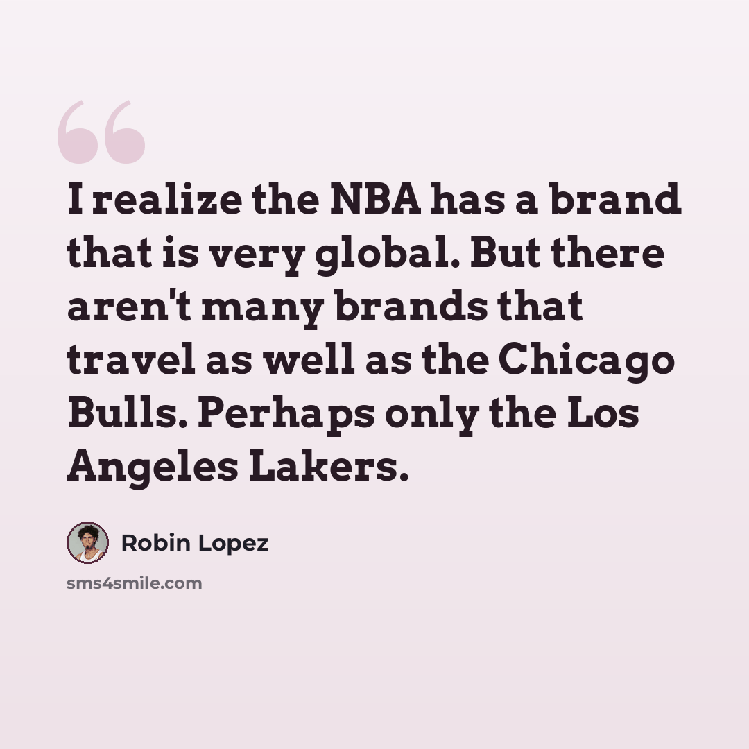 “I realize the NBA has a brand that is very global. But there aren't many brands that travel as well as the Chicago Bulls. Perhaps only the Los Angeles Lakers.” quote by Robin Lopez
