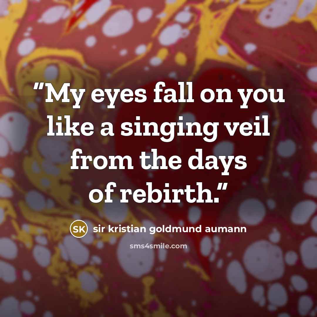 “My eyes fall on you like a singing veil from the days of rebirth.” quote by sir kristian goldmund aumann